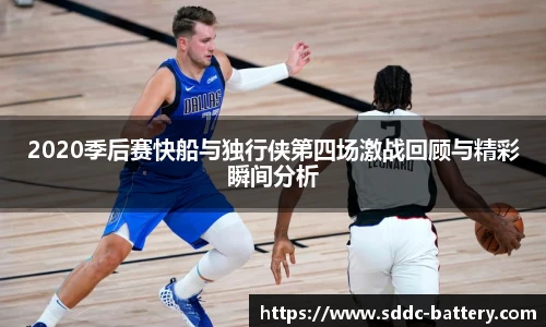 2020季后赛快船与独行侠第四场激战回顾与精彩瞬间分析